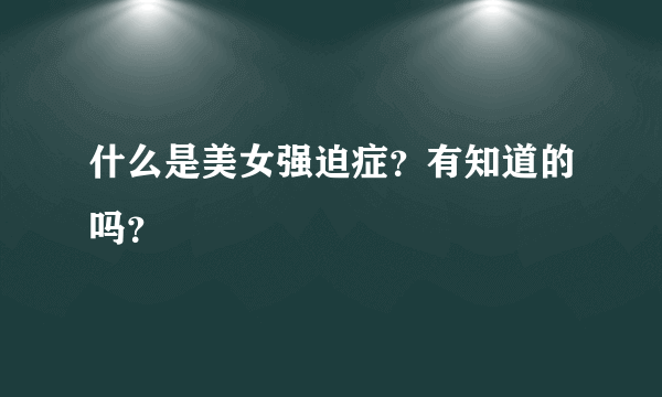 什么是美女强迫症？有知道的吗？