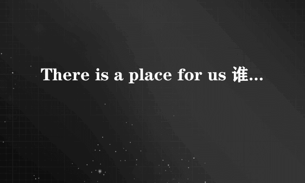 There is a place for us 谁有这首歌？？跪求！！mp3
