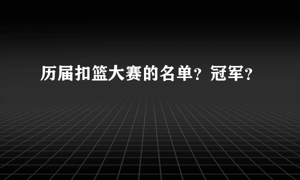 历届扣篮大赛的名单？冠军？