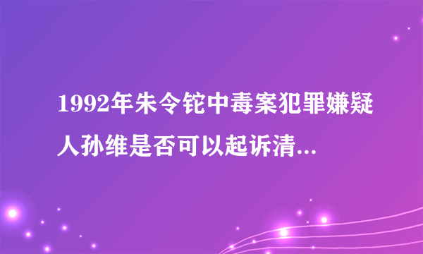 1992年朱令铊中毒案犯罪嫌疑人孙维是否可以起诉清华大学？
