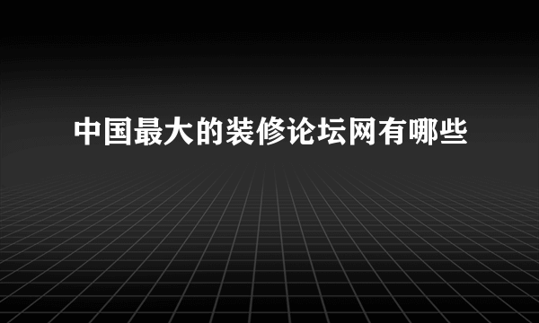 中国最大的装修论坛网有哪些