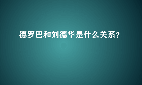 德罗巴和刘德华是什么关系？