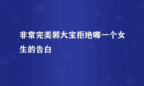 非常完美郭大宝拒绝哪一个女生的告白