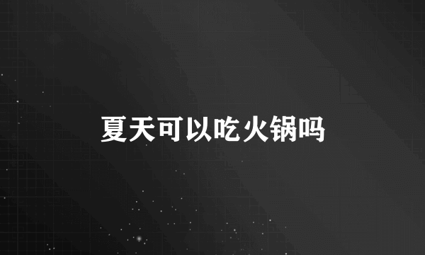 夏天可以吃火锅吗