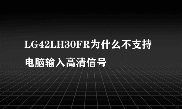 LG42LH30FR为什么不支持电脑输入高清信号