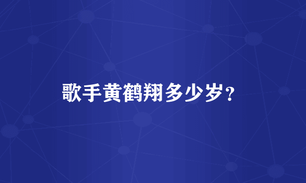 歌手黄鹤翔多少岁？