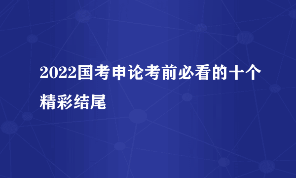 2022国考申论考前必看的十个精彩结尾