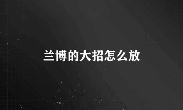 兰博的大招怎么放