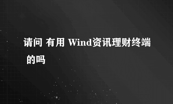 请问 有用 Wind资讯理财终端 的吗