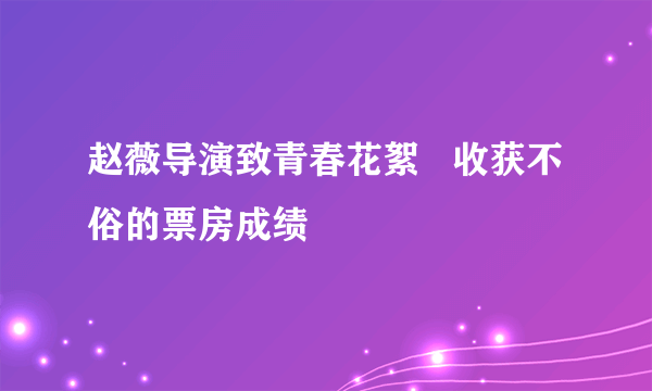 赵薇导演致青春花絮   收获不俗的票房成绩