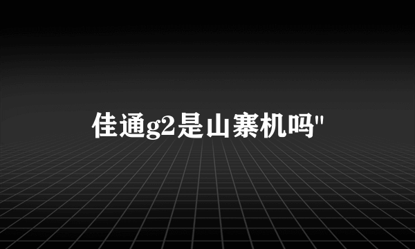 佳通g2是山寨机吗