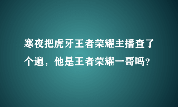 寒夜把虎牙王者荣耀主播查了个遍，他是王者荣耀一哥吗？