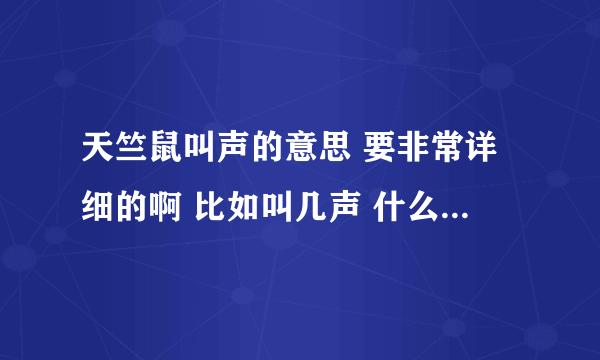 天竺鼠叫声的意思 要非常详细的啊 比如叫几声 什么意思等等