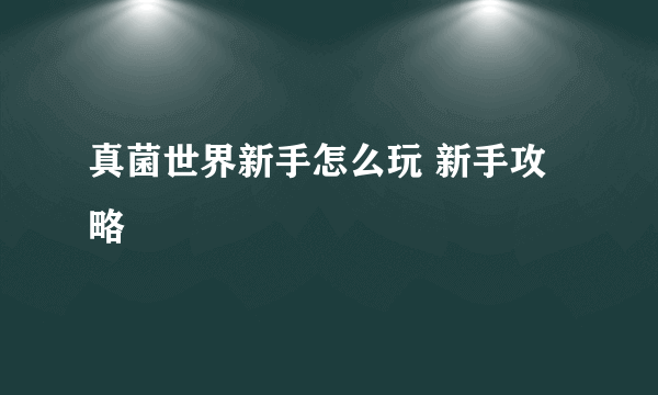 真菌世界新手怎么玩 新手攻略
