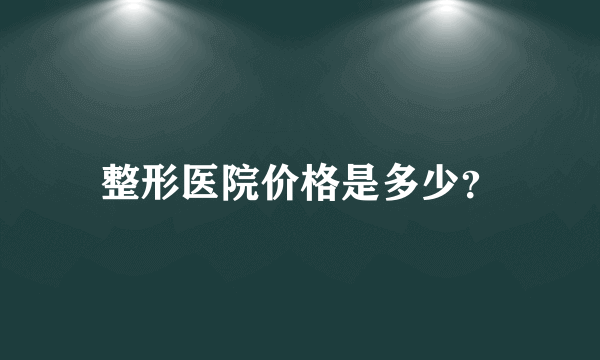 整形医院价格是多少？