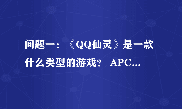 问题一：《QQ仙灵》是一款什么类型的游戏？ APC回合制网游 FPS 3D动作网游 横版格斗网游 问题二：小雪绒是