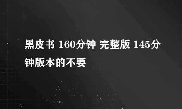 黑皮书 160分钟 完整版 145分钟版本的不要