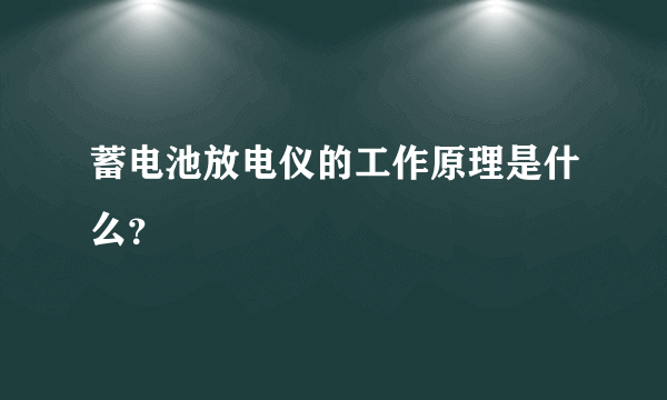 蓄电池放电仪的工作原理是什么？