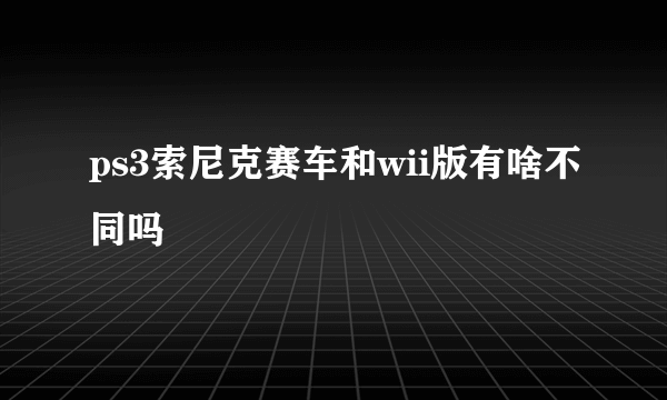 ps3索尼克赛车和wii版有啥不同吗