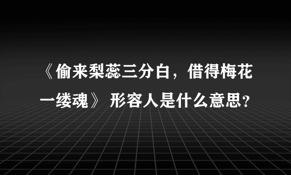 《偷来梨蕊三分白，借得梅花一缕魂》 形容人是什么意思？