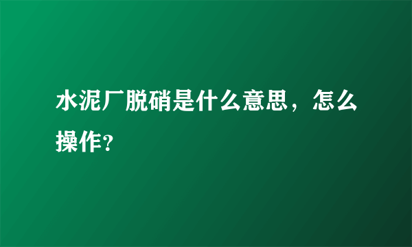 水泥厂脱硝是什么意思，怎么操作？