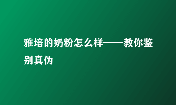 雅培的奶粉怎么样——教你鉴别真伪