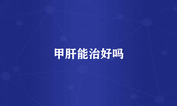 甲肝能治好吗