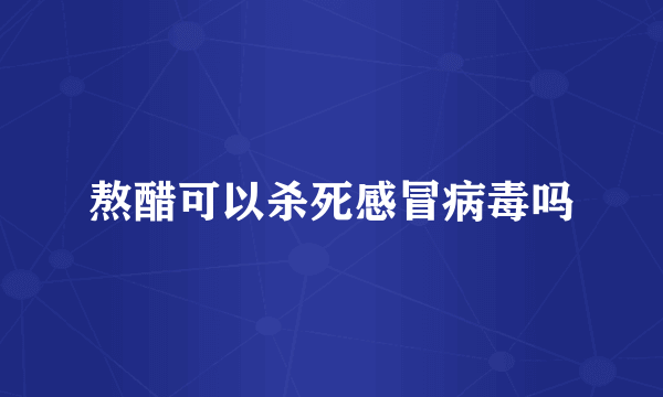 熬醋可以杀死感冒病毒吗