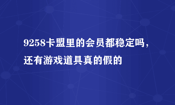 9258卡盟里的会员都稳定吗，还有游戏道具真的假的