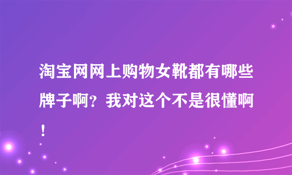 淘宝网网上购物女靴都有哪些牌子啊？我对这个不是很懂啊 ！