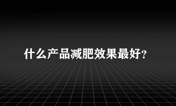 什么产品减肥效果最好？