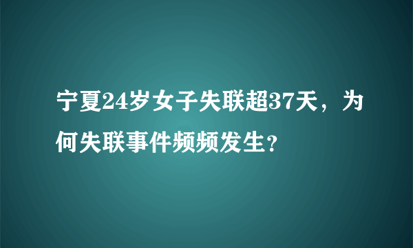 宁夏24岁女子失联超37天，为何失联事件频频发生？