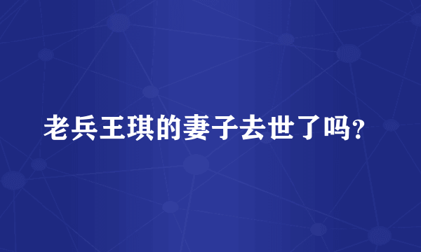 老兵王琪的妻子去世了吗？