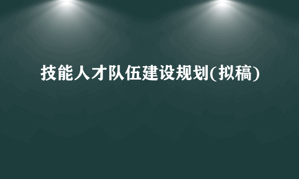 技能人才队伍建设规划(拟稿)