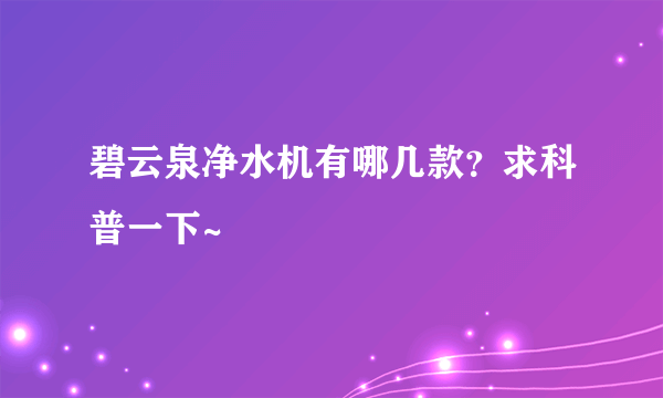 碧云泉净水机有哪几款？求科普一下~