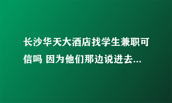 长沙华天大酒店找学生兼职可信吗 因为他们那边说进去要先买300元的移动电话费 是不是骗人的啊的啊