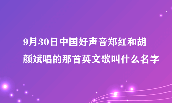 9月30日中国好声音郑红和胡颜斌唱的那首英文歌叫什么名字