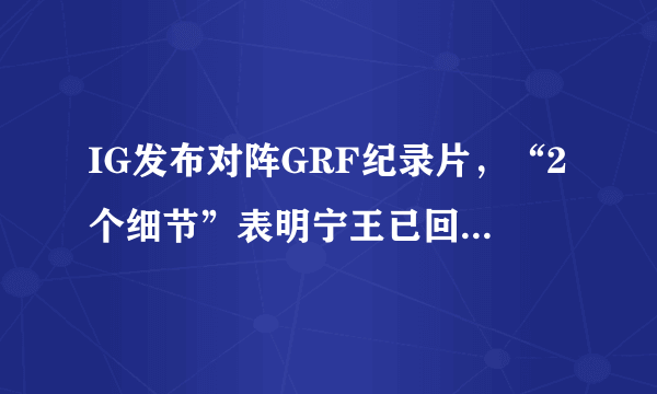 IG发布对阵GRF纪录片，“2个细节”表明宁王已回归S8巅峰状态，IG能夺冠吗？