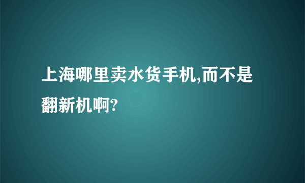上海哪里卖水货手机,而不是翻新机啊?