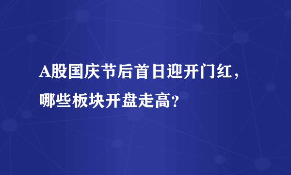 A股国庆节后首日迎开门红，哪些板块开盘走高？