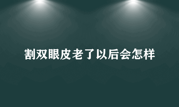 割双眼皮老了以后会怎样