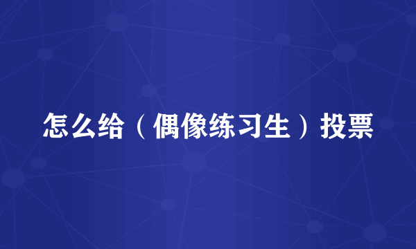 怎么给（偶像练习生）投票