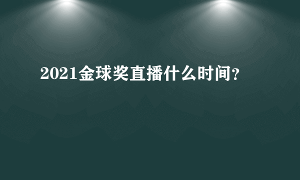 2021金球奖直播什么时间？