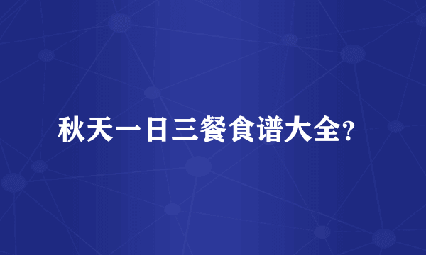 秋天一日三餐食谱大全？