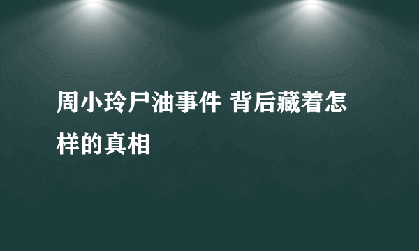 周小玲尸油事件 背后藏着怎样的真相