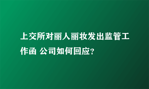 上交所对丽人丽妆发出监管工作函 公司如何回应？