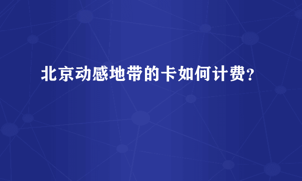 北京动感地带的卡如何计费？