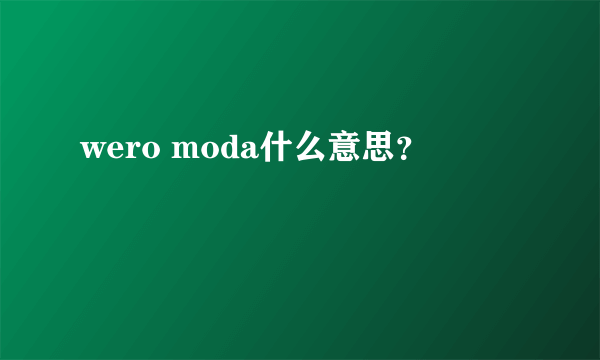 wero moda什么意思？