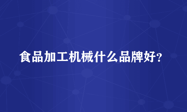 食品加工机械什么品牌好？
