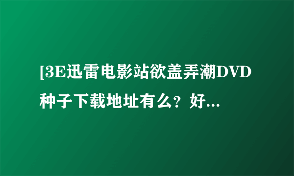 [3E迅雷电影站欲盖弄潮DVD种子下载地址有么？好人一生平安